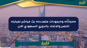«مجانًا» و«بجودات متعددة» بث مباشر لمباراة النصر والاتحاد بالدوري السعودي الآن